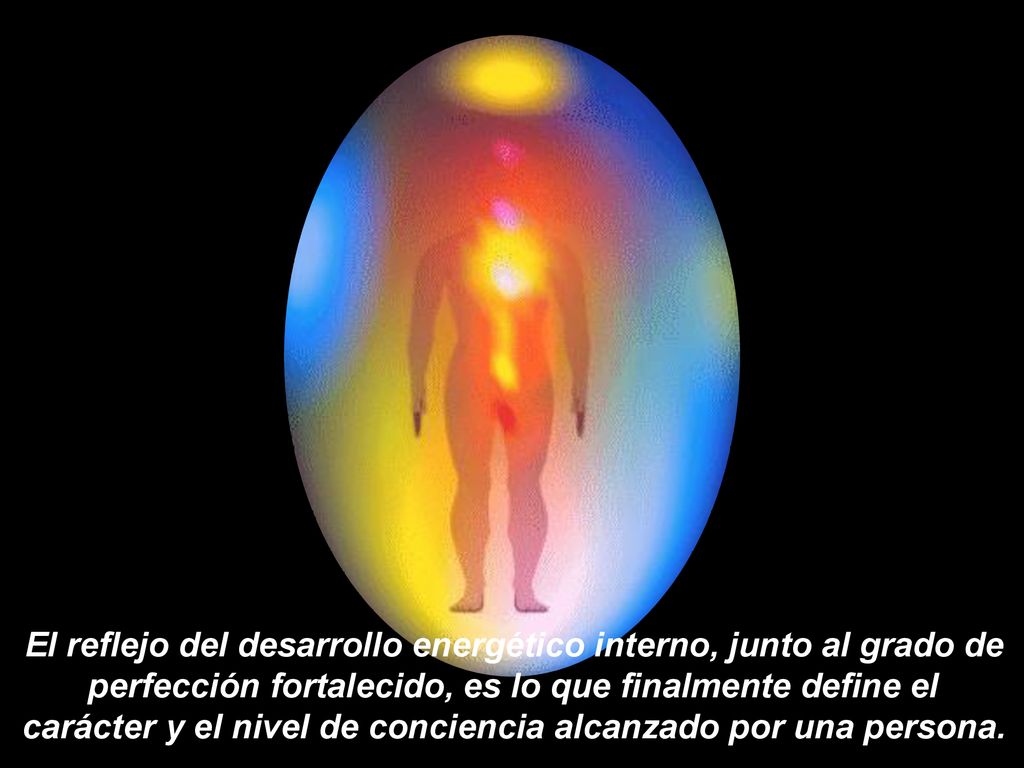 El reflejo del desarrollo energético interno, junto al grado de perfección fortalecido, es lo que finalmente define el carácter y el nivel de conciencia alcanzado por una persona.