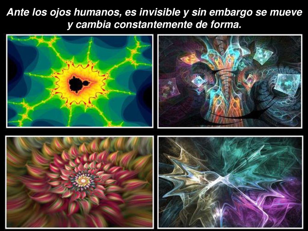Ante los ojos humanos, es invisible y sin embargo se mueve y cambia constantemente de forma.