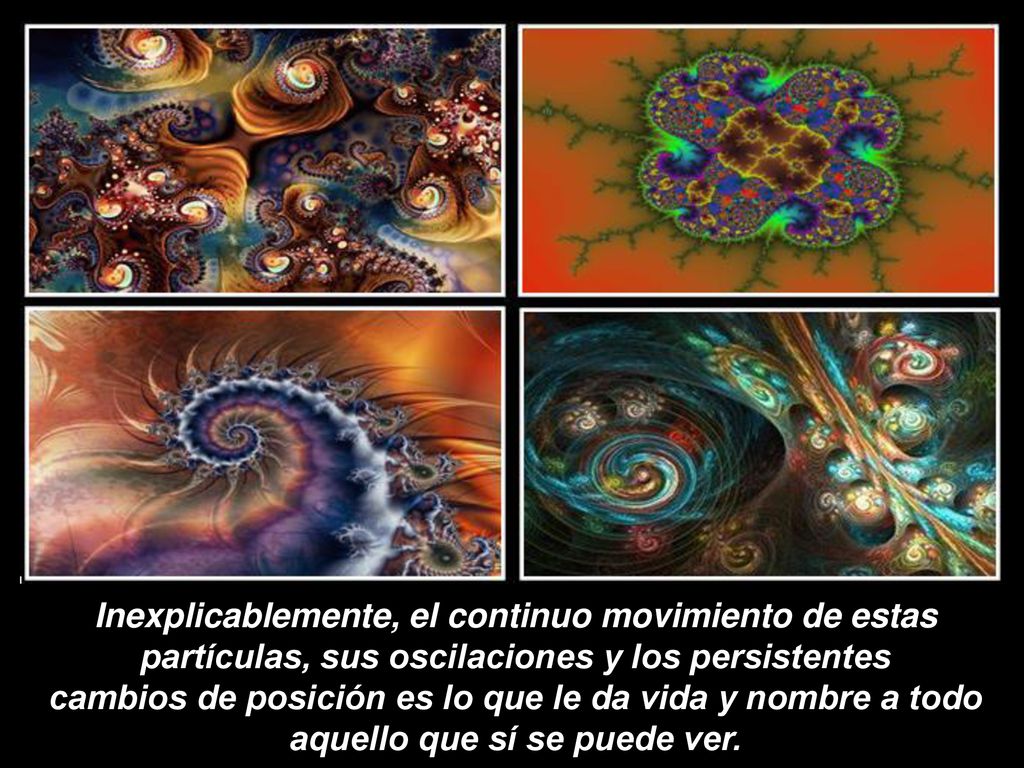 Inexplicablemente, el continuo movimiento de estas partículas, sus oscilaciones y los persistentes cambios de posición es lo que le da vida y nombre a todo aquello que sí se puede ver.