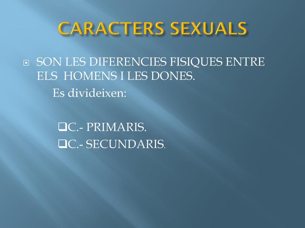 CARACTERS SEXUALS SON LES DIFERENCIES FISIQUES ENTRE ELS HOMENS I LES DONES. Es divideixen: C.- PRIMARIS.
