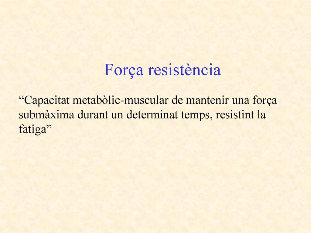 Força resistència Capacitat metabòlic-muscular de mantenir una força submàxima durant un determinat temps, resistint la fatiga