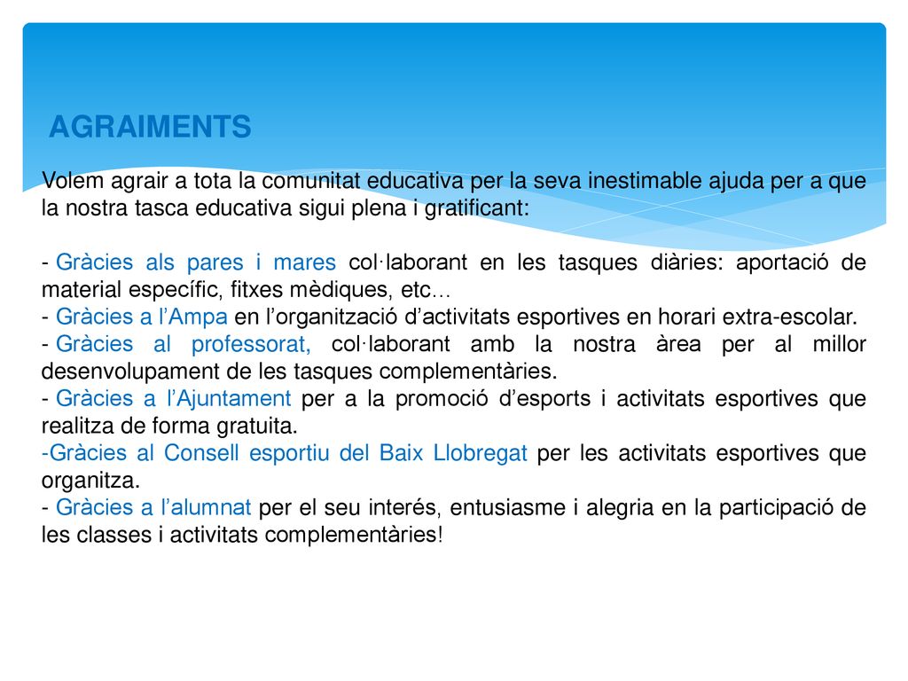 AGRAIMENTS Volem agrair a tota la comunitat educativa per la seva inestimable ajuda per a que la nostra tasca educativa sigui plena i gratificant: