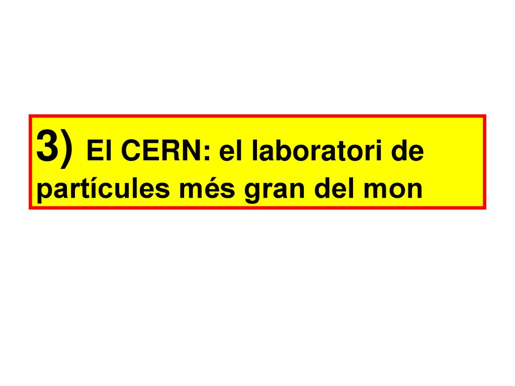 3) El CERN: el laboratori de partícules més gran del mon