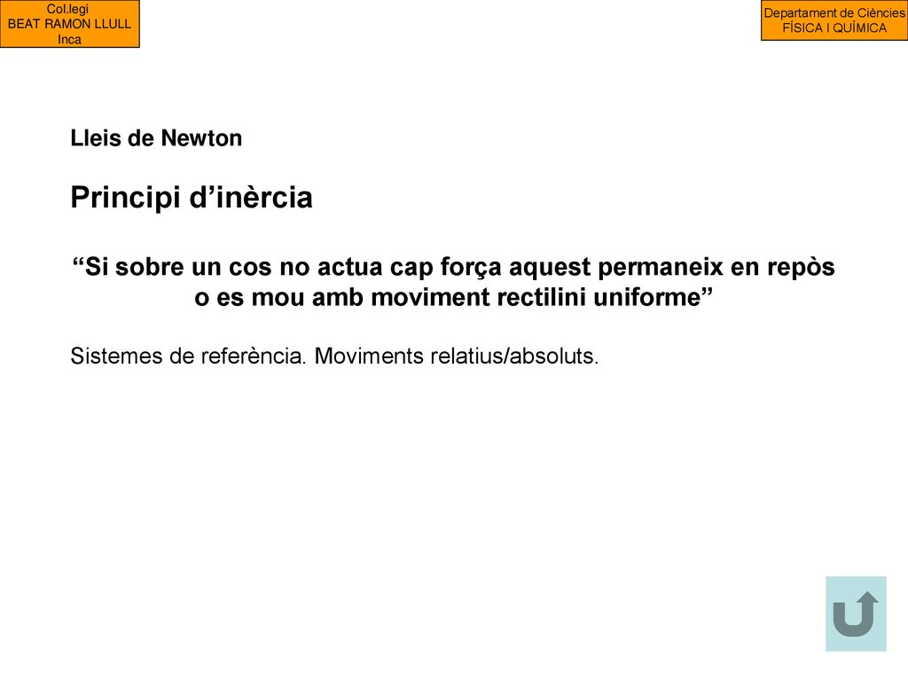 Lleis de Newton Principi d’inèrcia. Si sobre un cos no actua cap força aquest permaneix en repòs o es mou amb moviment rectilini uniforme