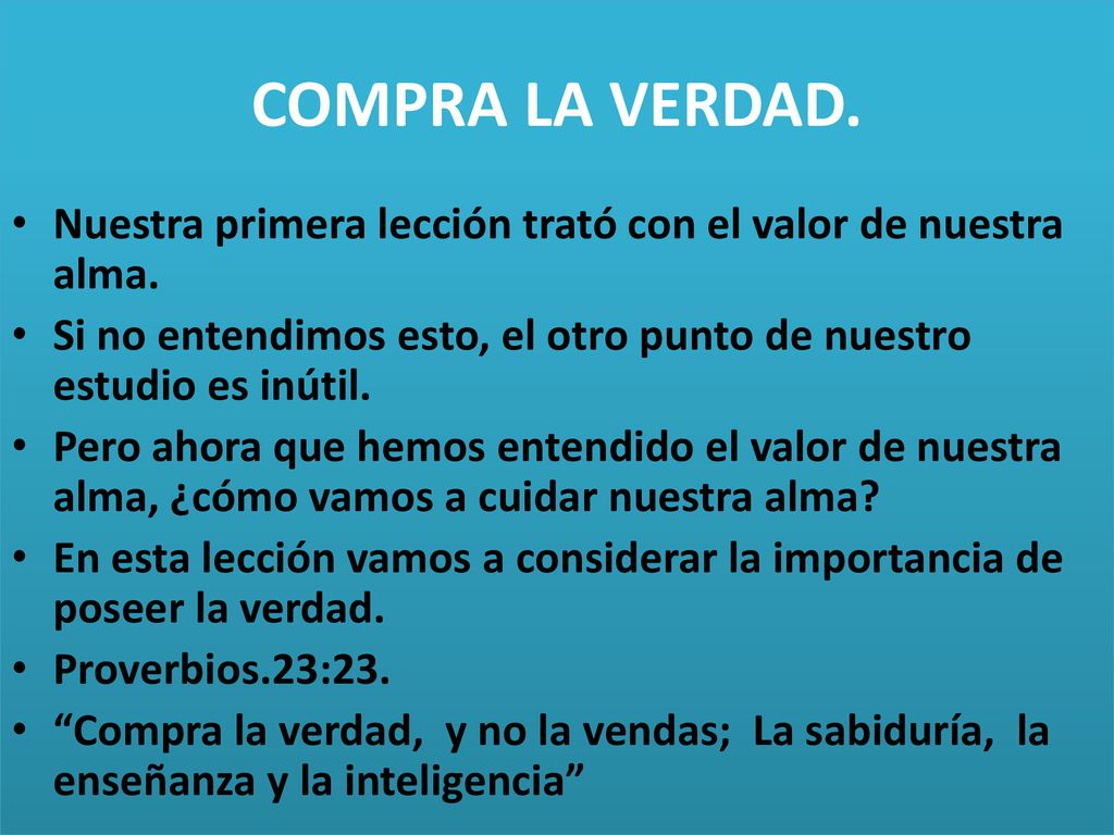 COMPRA LA VERDAD. Nuestra primera lección trató con el valor de nuestra alma. Si no entendimos esto, el otro punto de nuestro estudio es inútil.