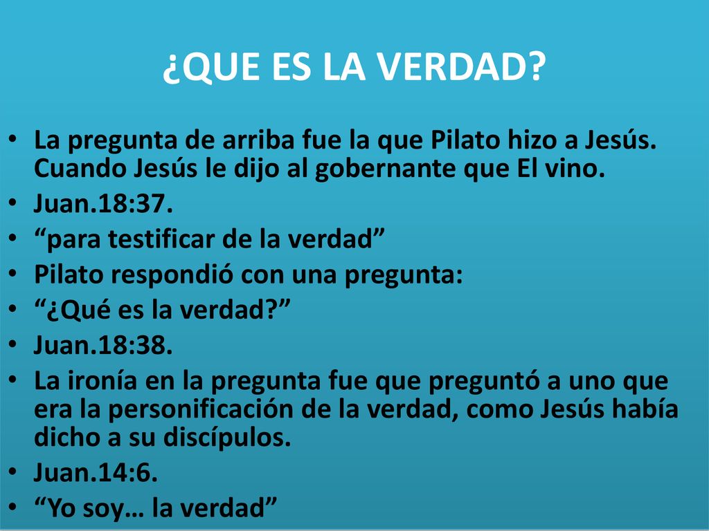 ¿QUE ES LA VERDAD La pregunta de arriba fue la que Pilato hizo a Jesús. Cuando Jesús le dijo al gobernante que El vino.