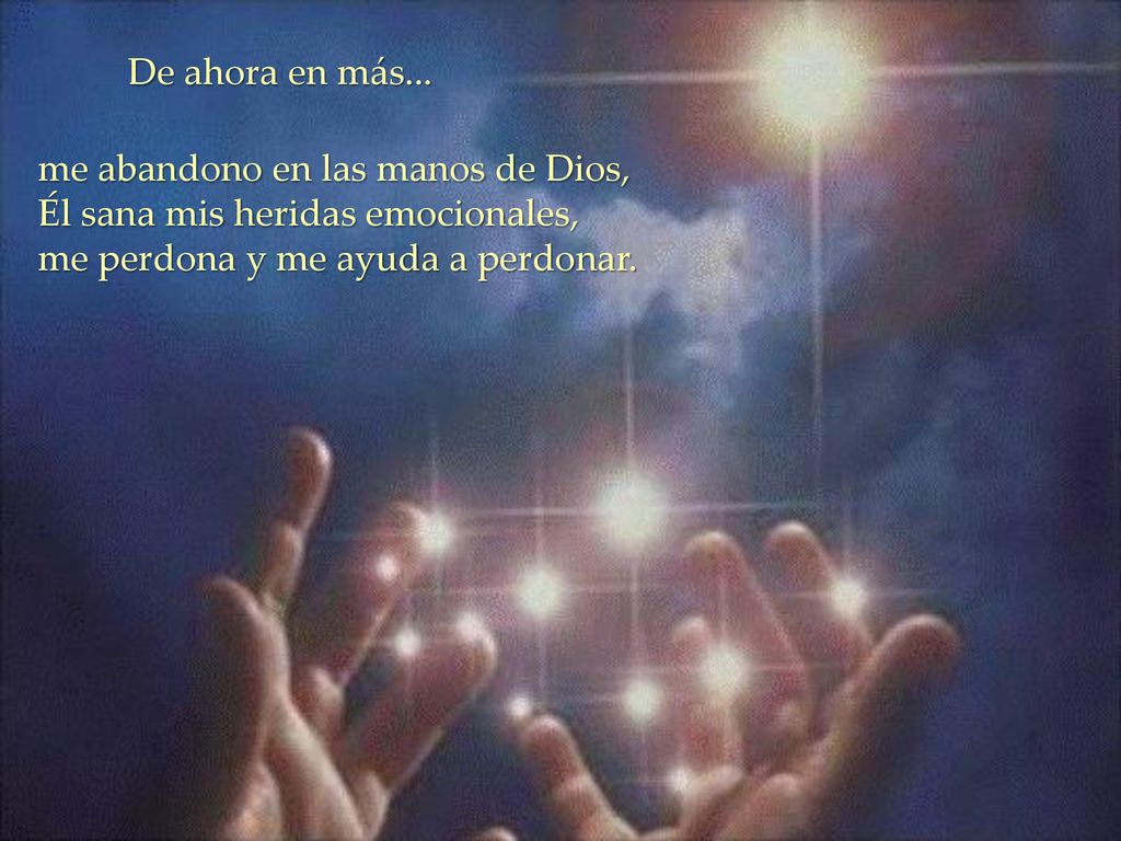 De ahora en más... me abandono en las manos de Dios, Él sana mis heridas emocionales, me perdona y me ayuda a perdonar.
