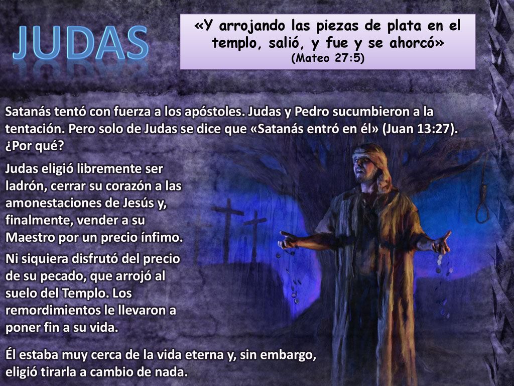 JUDAS «Y arrojando las piezas de plata en el templo, salió, y fue y se ahorcó» (Mateo 27:5)