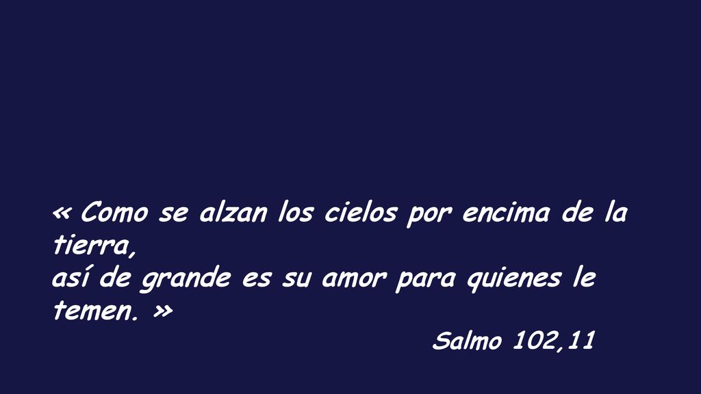 « Como se alzan los cielos por encima de la tierra, así de grande es su amor para quienes le temen. »