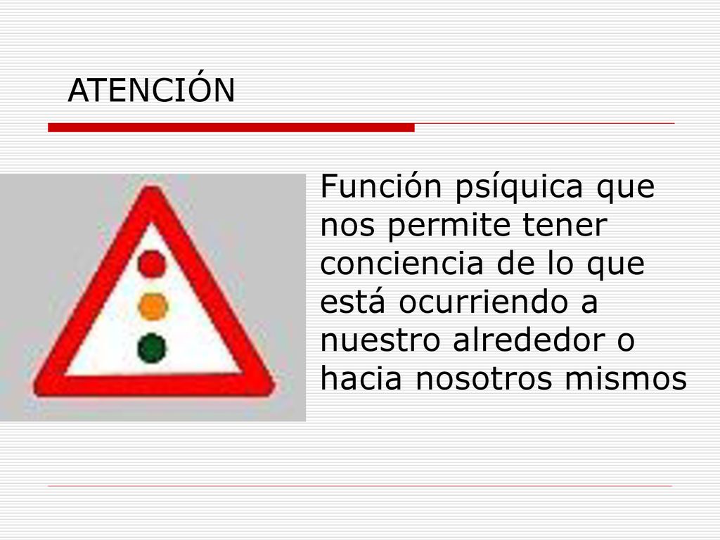 ATENCIÓN Función psíquica que nos permite tener conciencia de lo que está ocurriendo a nuestro alrededor o hacia nosotros mismos.