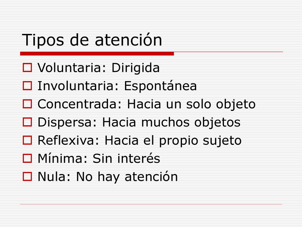 Tipos de atención Voluntaria: Dirigida Involuntaria: Espontánea