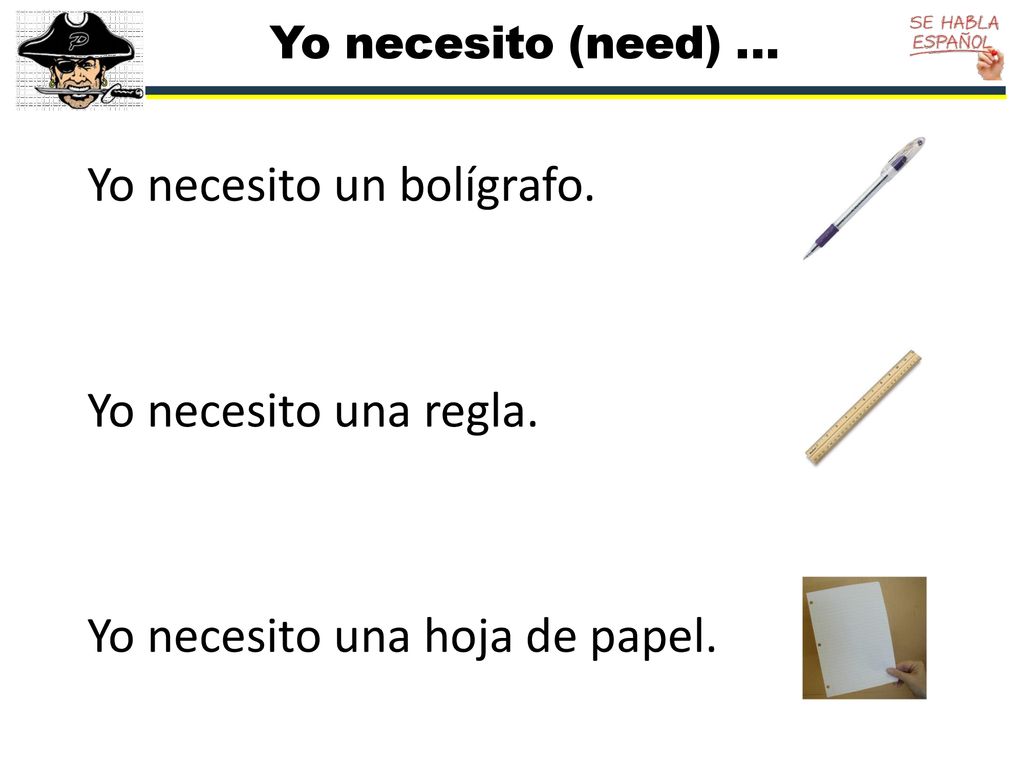 Yo necesito (need) … Yo necesito un bolígrafo. Yo necesito una regla.