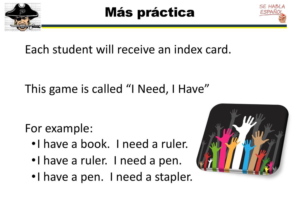 Más práctica Each student will receive an index card. This game is called I Need, I Have For example:
