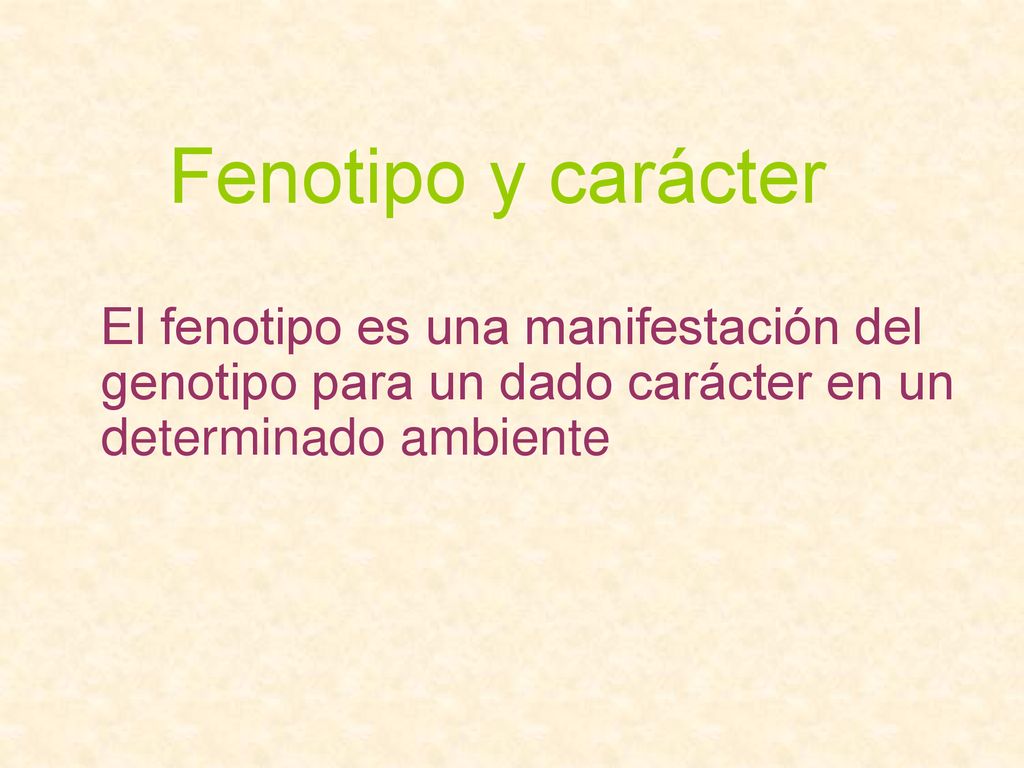 Fenotipo y carácter El fenotipo es una manifestación del genotipo para un dado carácter en un determinado ambiente.