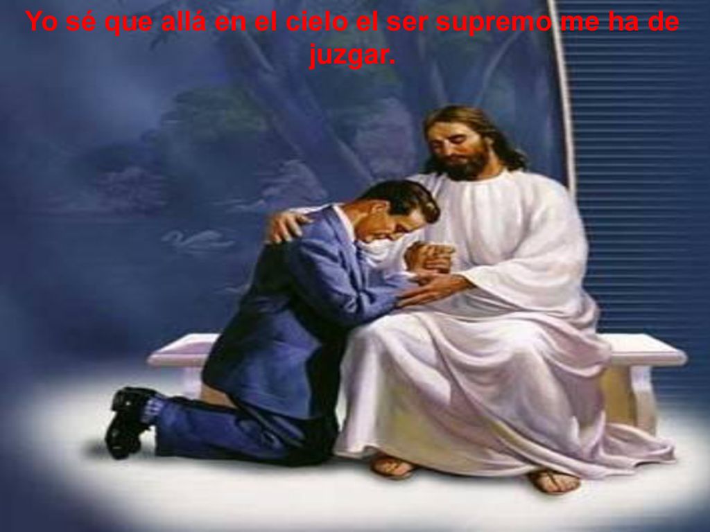 Yo sé que allá en el cielo el ser supremo me ha de juzgar.