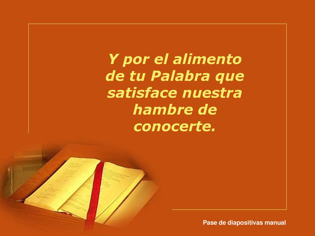 Y por el alimento de tu Palabra que satisface nuestra hambre de conocerte.