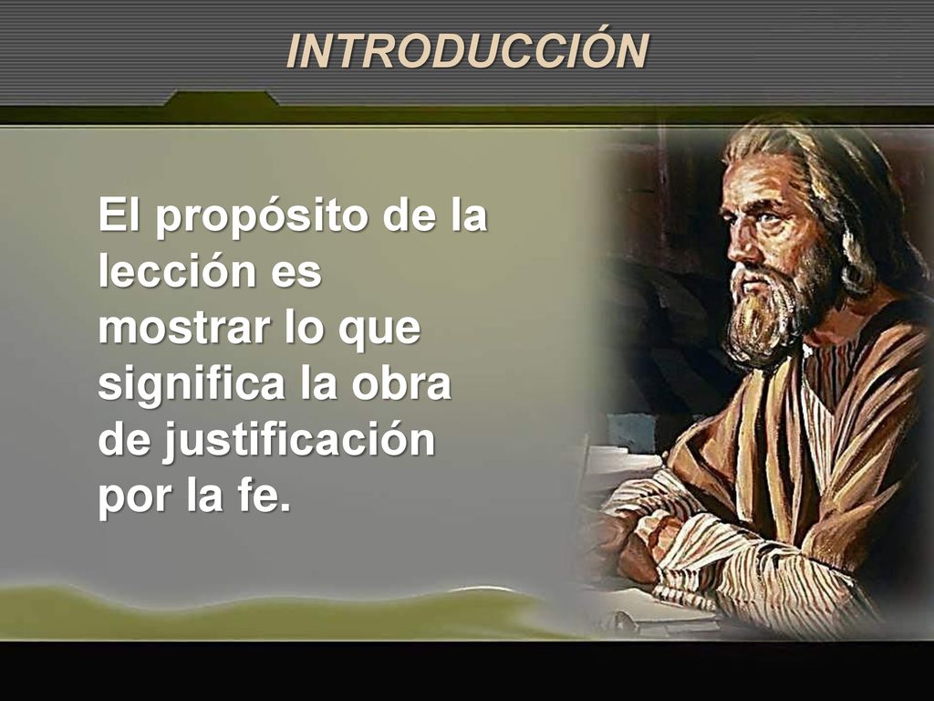 INTRODUCCIÓN El propósito de la lección es mostrar lo que significa la obra de justificación por la fe.