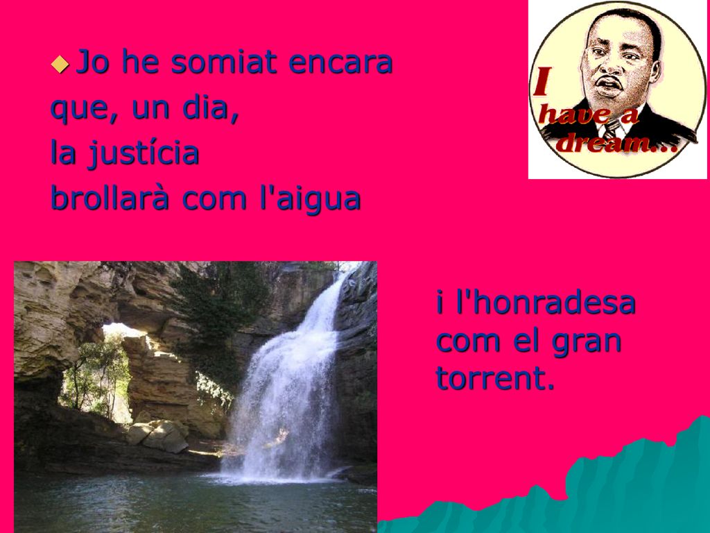 Jo he somiat encara que, un dia, la justícia. brollarà com l aigua.