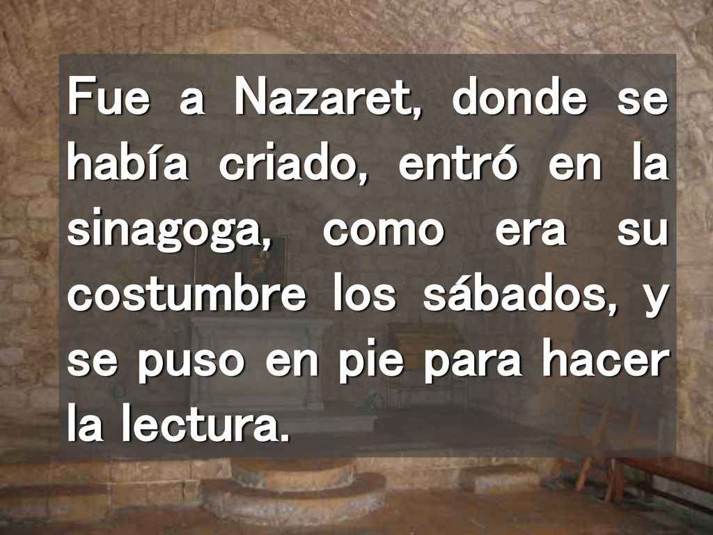 Fue a Nazaret, donde se había criado, entró en la sinagoga, como era su costumbre los sábados, y se puso en pie para hacer la lectura.