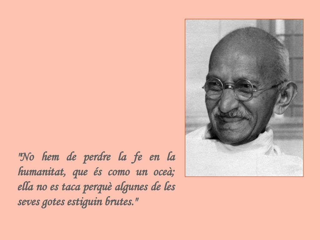 No hem de perdre la fe en la humanitat, que és como un oceà; ella no es taca perquè algunes de les seves gotes estiguin brutes.