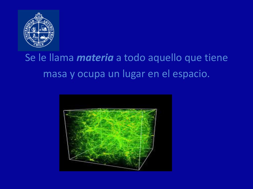 Se le llama materia a todo aquello que tiene masa y ocupa un lugar en el espacio.