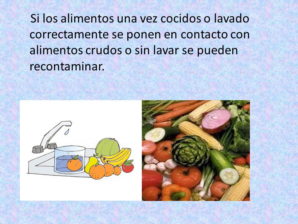 Si los alimentos una vez cocidos o lavado correctamente se ponen en contacto con alimentos crudos o sin lavar se pueden recontaminar.