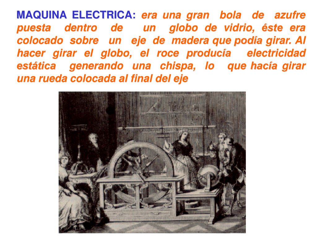 MAQUINA ELECTRICA: era una gran bola de azufre puesta dentro de un globo de vidrio, éste era colocado sobre un eje de madera que podía girar.