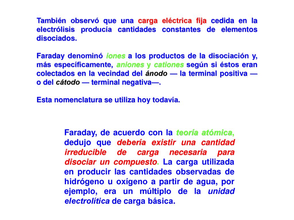 También observó que una carga eléctrica fija cedida en la electrólisis producía cantidades constantes de elementos disociados.