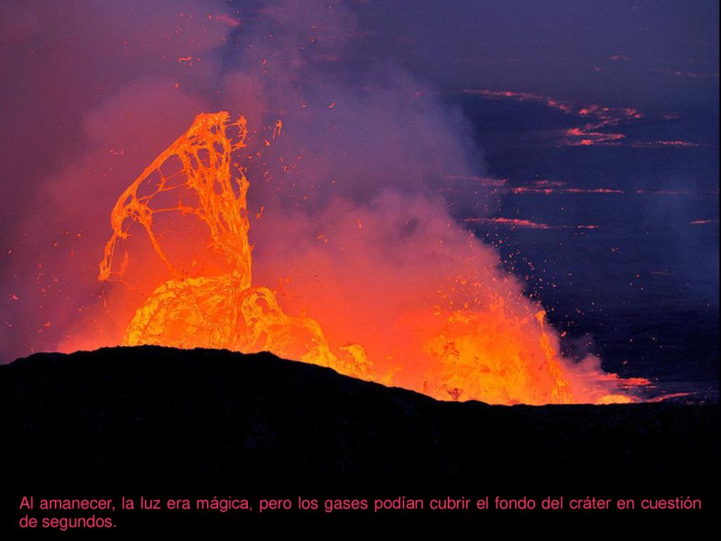 Al amanecer, la luz era mágica, pero los gases podían cubrir el fondo del cráter en cuestión de segundos.