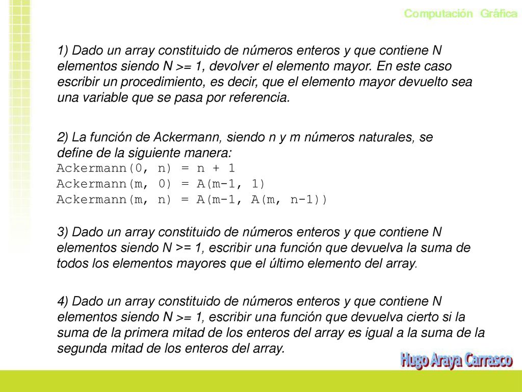 1) Dado un array constituido de números enteros y que contiene N elementos siendo N >= 1, devolver el elemento mayor. En este caso escribir un procedimiento, es decir, que el elemento mayor devuelto sea una variable que se pasa por referencia.