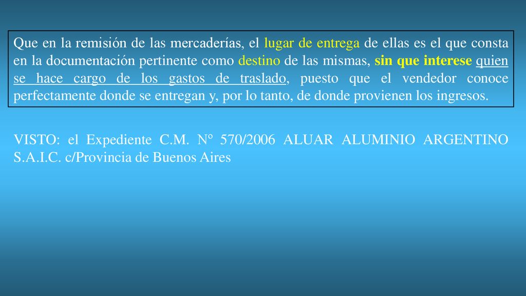 Que en la remisión de las mercaderías, el lugar de entrega de ellas es el que consta en la documentación pertinente como destino de las mismas, sin que interese quien se hace cargo de los gastos de traslado, puesto que el vendedor conoce perfectamente donde se entregan y, por lo tanto, de donde provienen los ingresos.