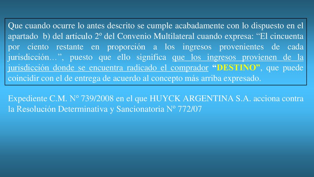 Que cuando ocurre lo antes descrito se cumple acabadamente con lo dispuesto en el apartado b) del artículo 2º del Convenio Multilateral cuando expresa: El cincuenta por ciento restante en proporción a los ingresos provenientes de cada jurisdicción… , puesto que ello significa que los ingresos provienen de la jurisdicción donde se encuentra radicado el comprador DESTINO , que puede coincidir con el de entrega de acuerdo al concepto más arriba expresado.