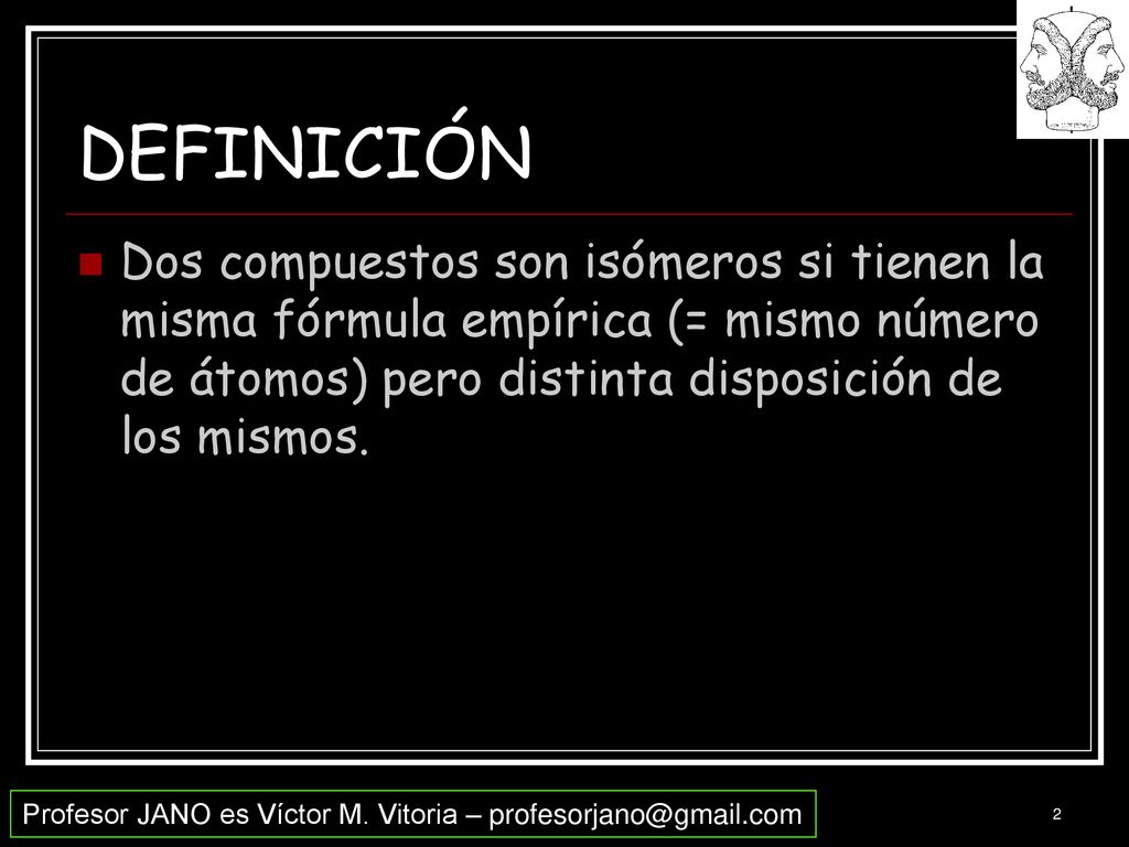 DEFINICIÓN Dos compuestos son isómeros si tienen la misma fórmula empírica (= mismo número de átomos) pero distinta disposición de los mismos.