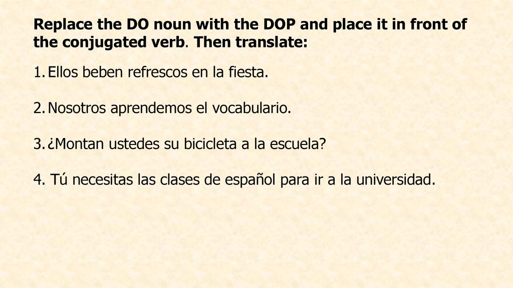 Replace the DO noun with the DOP and place it in front of the conjugated verb. Then translate: