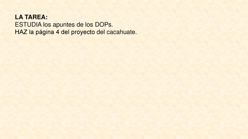 LA TAREA: ESTUDIA los apuntes de los DOPs. HAZ la página 4 del proyecto del cacahuate.