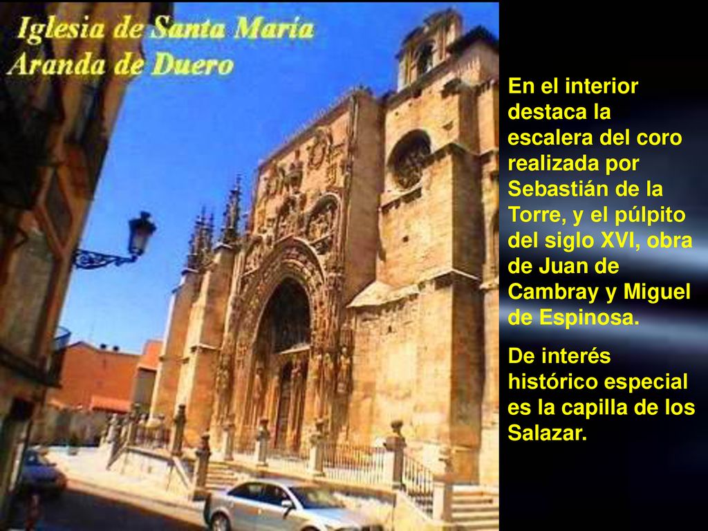 En el interior destaca la escalera del coro realizada por Sebastián de la Torre, y el púlpito del siglo XVI, obra de Juan de Cambray y Miguel de Espinosa.