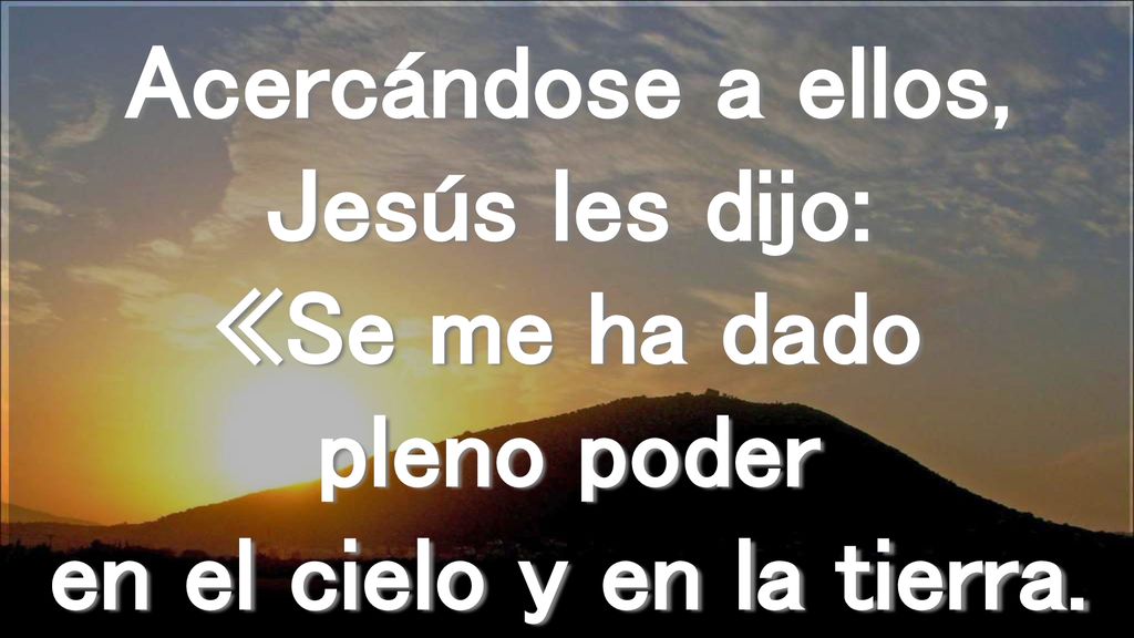 Acercándose a ellos, Jesús les dijo: «Se me ha dado pleno poder en el cielo y en la tierra.