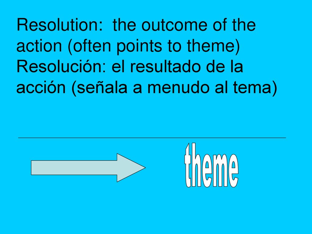 Resolution: the outcome of the action (often points to theme) Resolución: el resultado de la acción (señala a menudo al tema)
