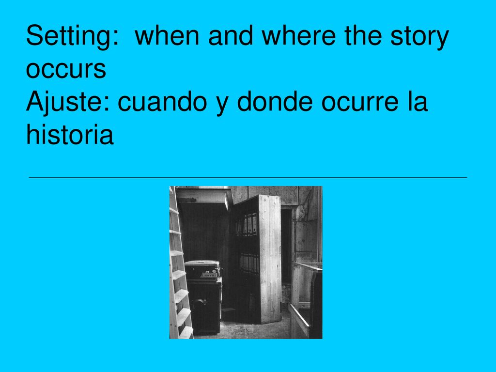 Setting: when and where the story occurs Ajuste: cuando y donde ocurre la historia