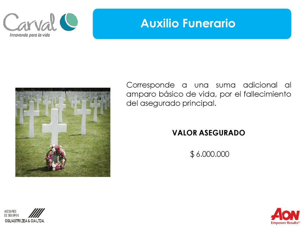Auxilio Funerario Corresponde a una suma adicional al amparo básico de vida, por el fallecimiento del asegurado principal.
