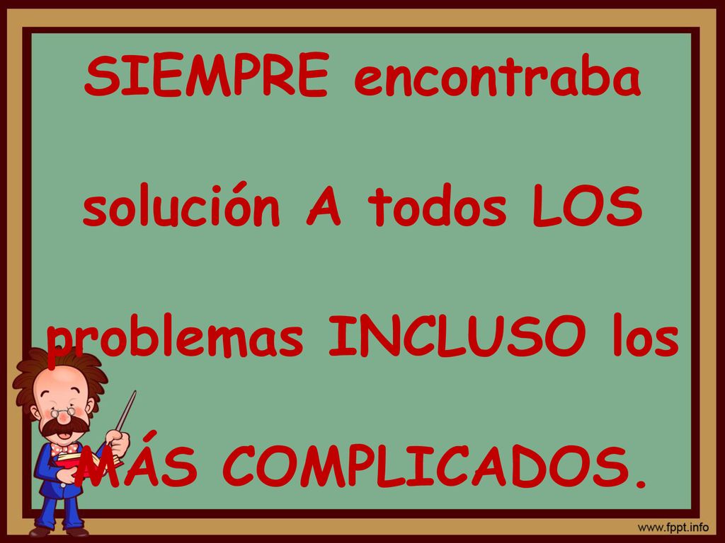 SIEMPRE encontraba solución A todos LOS problemas INCLUSO los MÁS COMPLICADOS.