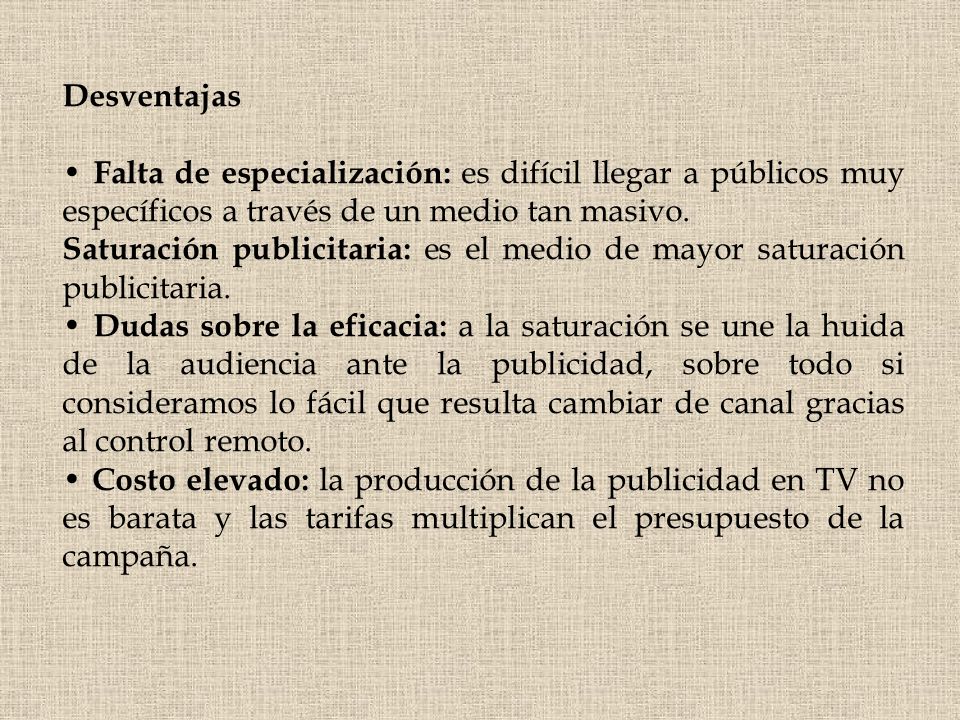Desventajas • Falta de especialización: es difícil llegar a públicos muy específicos a través de un medio tan masivo.