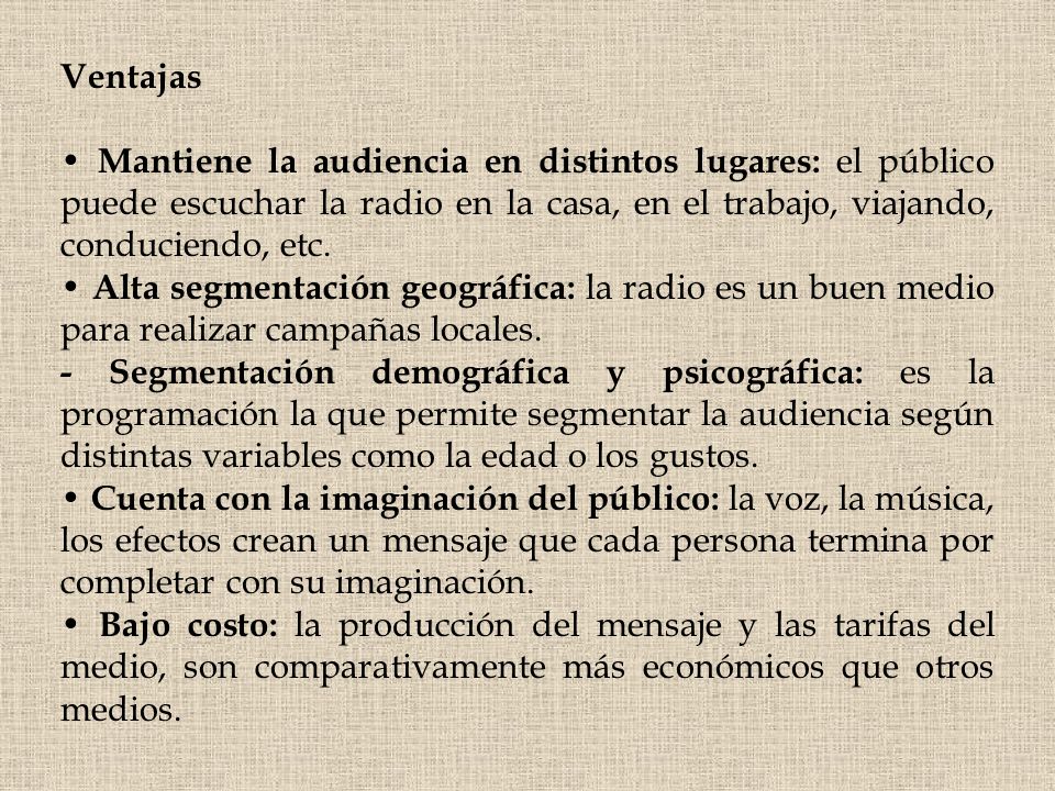 Ventajas • Mantiene la audiencia en distintos lugares: el público puede escuchar la radio en la casa, en el trabajo, viajando, conduciendo, etc.