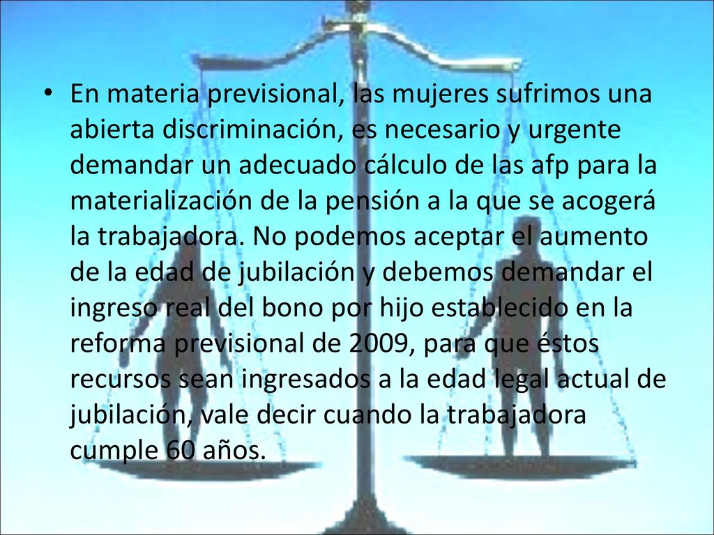 En materia previsional, las mujeres sufrimos una abierta discriminación, es necesario y urgente demandar un adecuado cálculo de las afp para la materialización de la pensión a la que se acogerá la trabajadora.