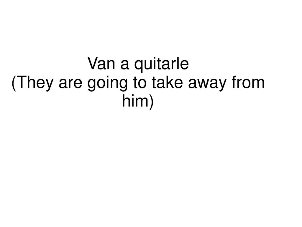 Van a quitarle (They are going to take away from him)