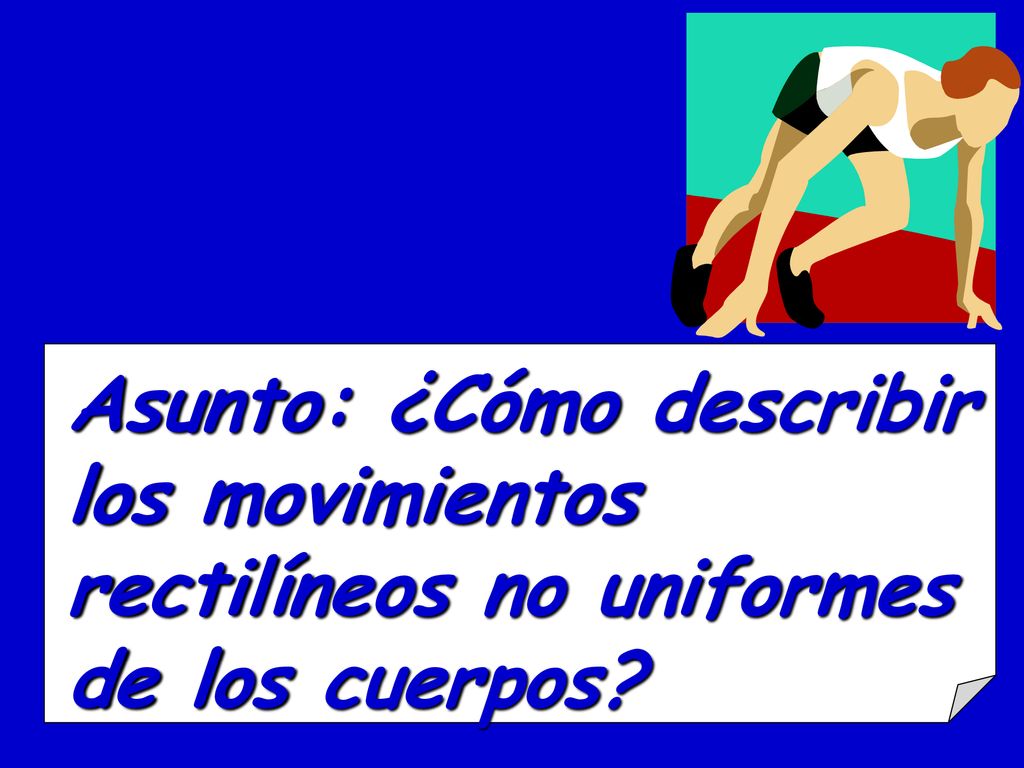 Asunto: ¿Cómo describir los movimientos rectilíneos no uniformes de los cuerpos