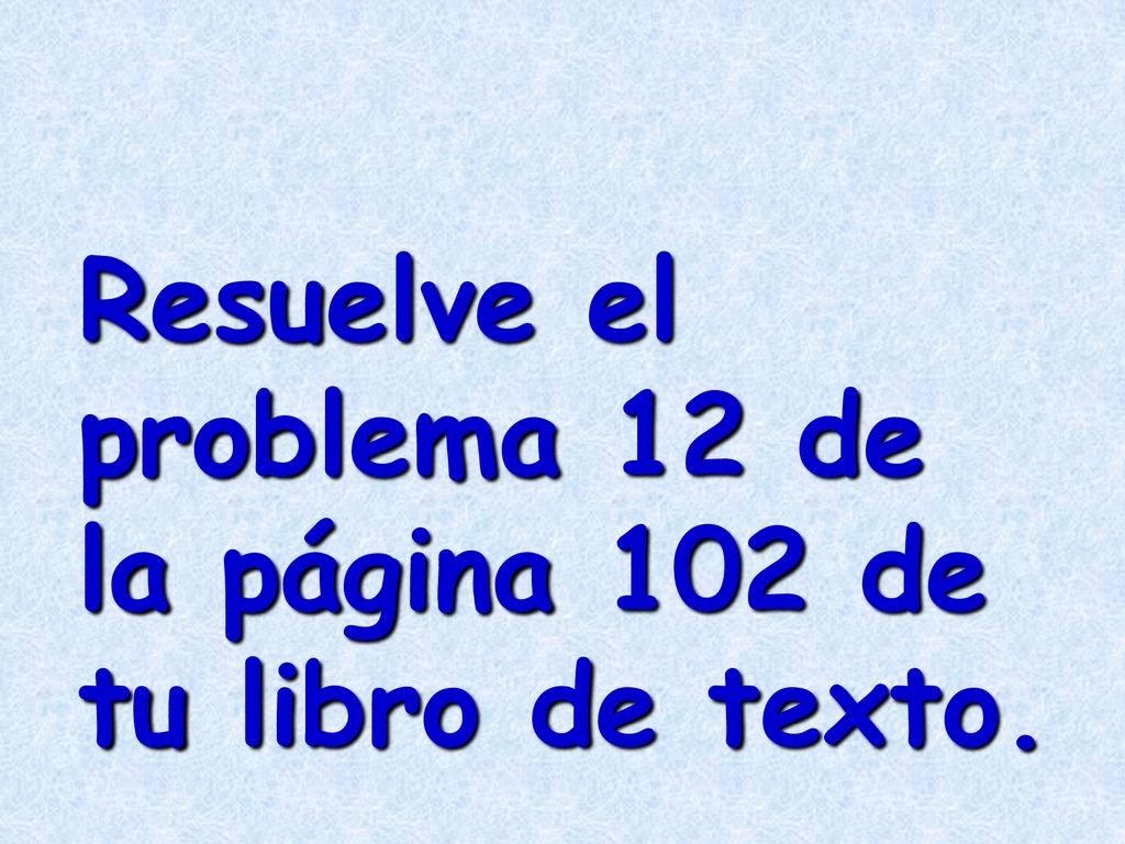 Resuelve el problema 12 de la página 102 de tu libro de texto.