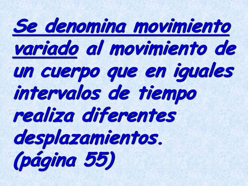 Se denomina movimiento variado al movimiento de un cuerpo que en iguales intervalos de tiempo realiza diferentes desplazamientos.