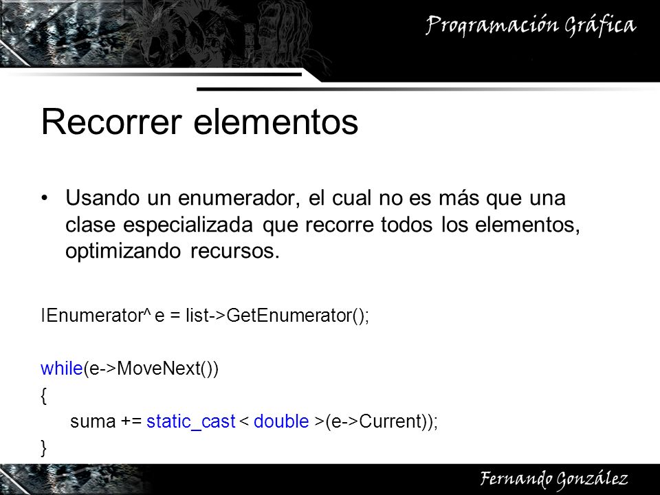 Recorrer elementos Usando un enumerador, el cual no es más que una clase especializada que recorre todos los elementos, optimizando recursos.