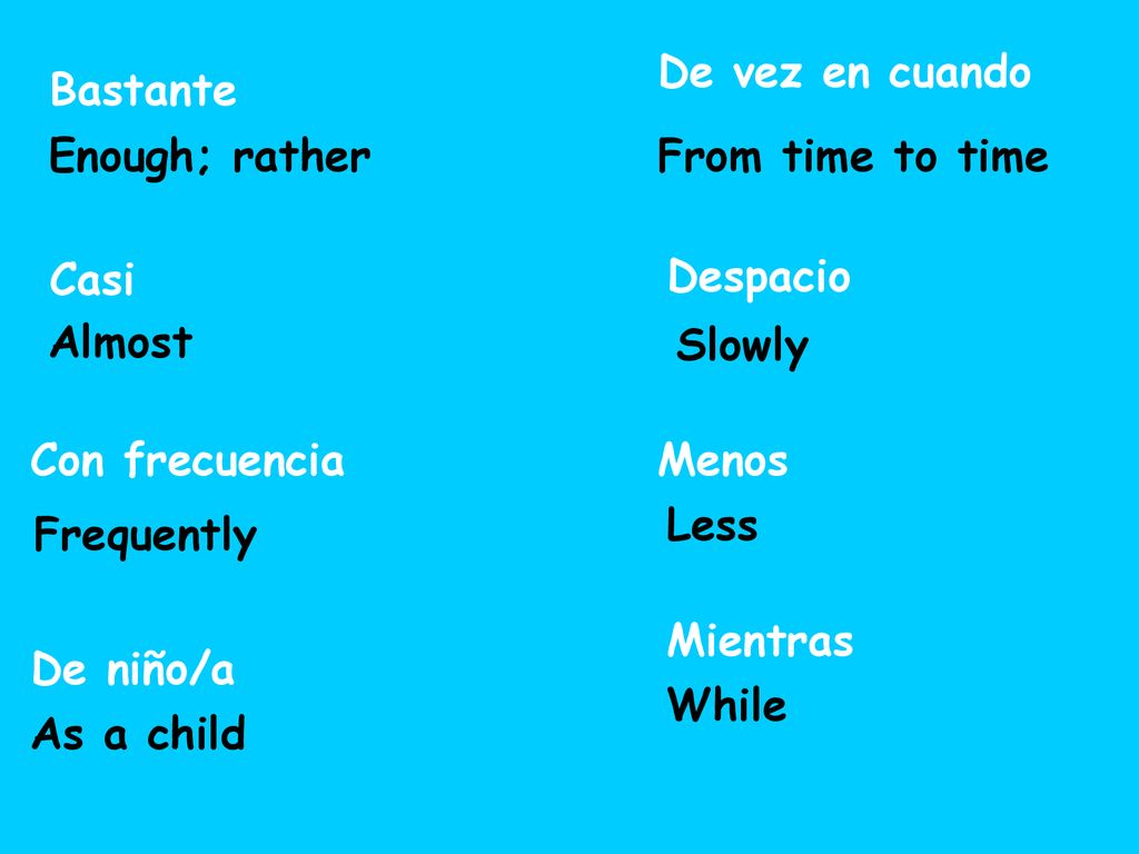 De vez en cuando Bastante. Enough; rather. From time to time. Casi. Despacio. Almost. Slowly.